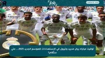 توقيت مباراة ريال مدريد وتيرول في الاستعدادات للموسم الجديد 2025… متى ستُقام؟